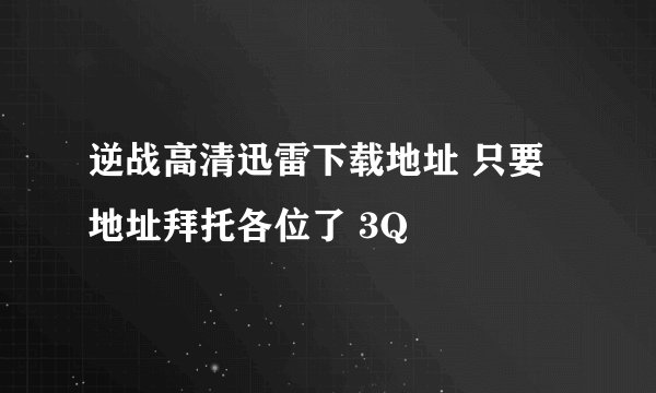 逆战高清迅雷下载地址 只要地址拜托各位了 3Q