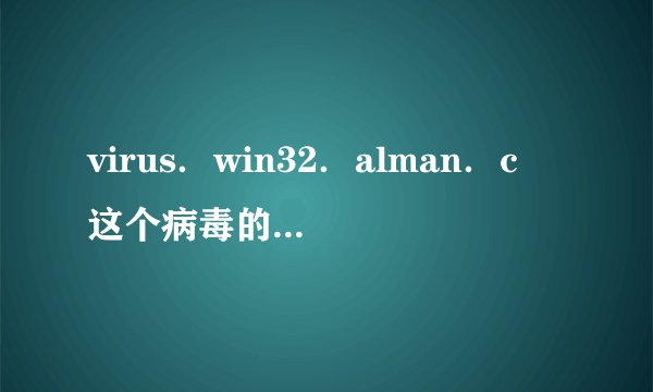 virus．win32．alman．c　这个病毒的杀毒方法rvzd重点是如何修复被感染的EXE文件因为是．．．
