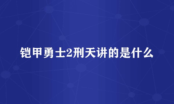 铠甲勇士2刑天讲的是什么