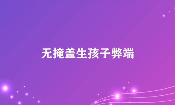 无掩盖生孩子弊端