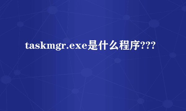 taskmgr.exe是什么程序???