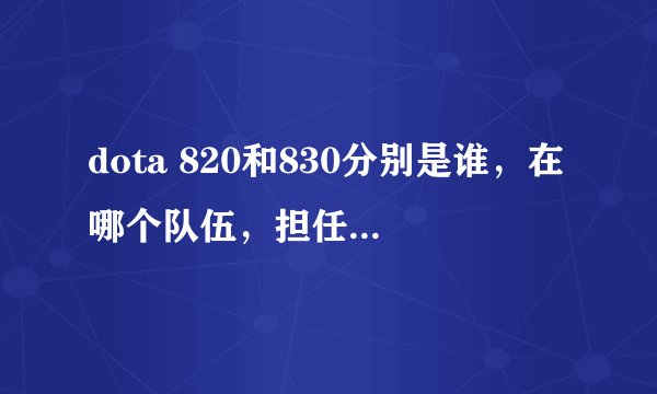 dota 820和830分别是谁，在哪个队伍，担任什么位置？
