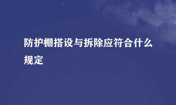 防护棚搭设与拆除应符合什么规定