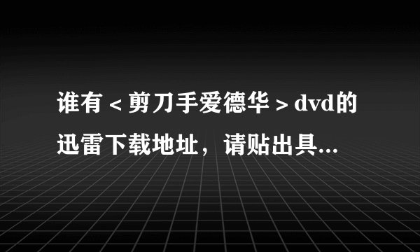 谁有＜剪刀手爱德华＞dvd的迅雷下载地址，请贴出具体的地址！谢谢