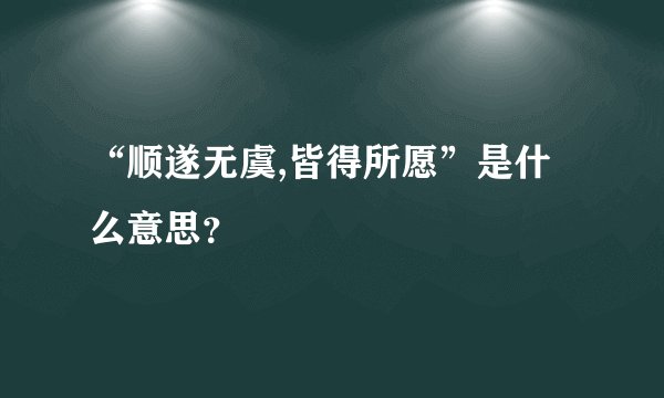 “顺遂无虞,皆得所愿”是什么意思？