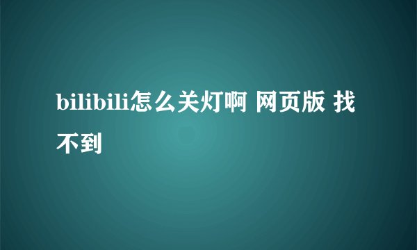 bilibili怎么关灯啊 网页版 找不到