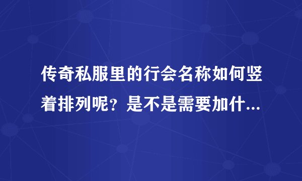 传奇私服里的行会名称如何竖着排列呢？是不是需要加什么符号？