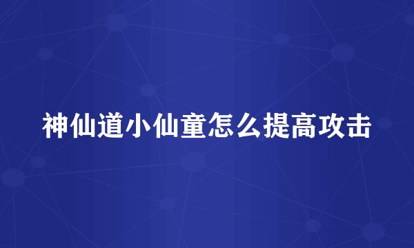 神仙道小仙童怎么提高攻击
