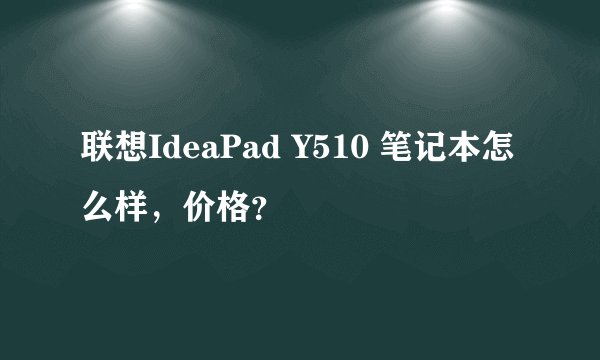 联想IdeaPad Y510 笔记本怎么样，价格？