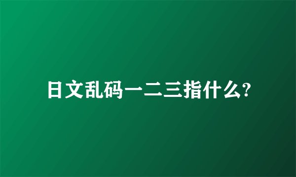 日文乱码一二三指什么?