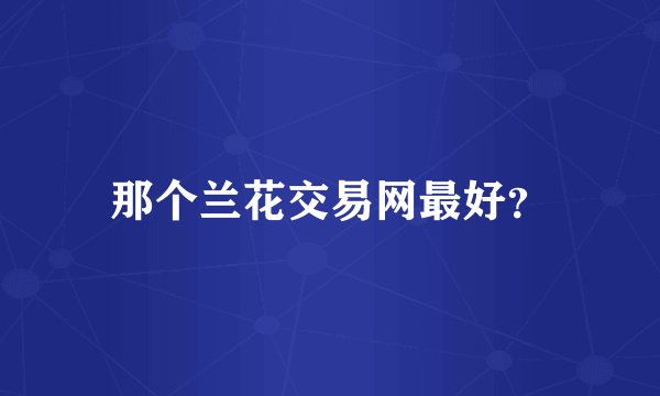 那个兰花交易网最好？
