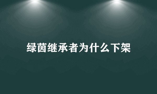 绿茵继承者为什么下架