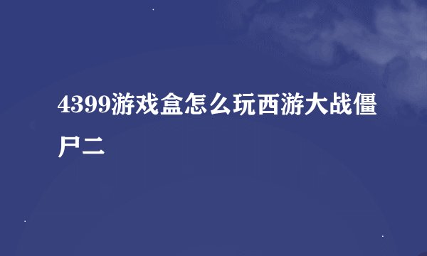 4399游戏盒怎么玩西游大战僵尸二