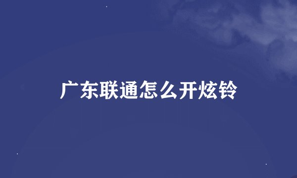 广东联通怎么开炫铃