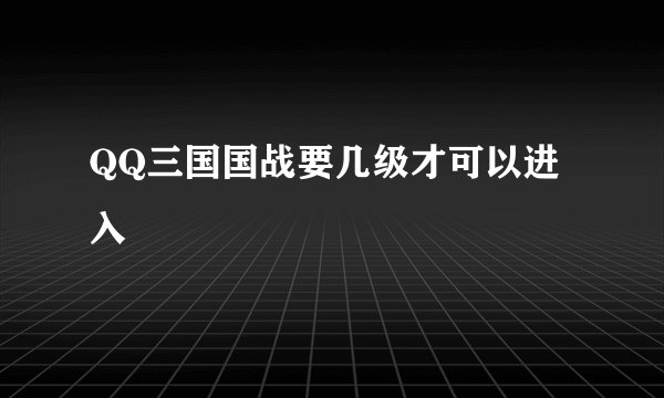 QQ三国国战要几级才可以进入