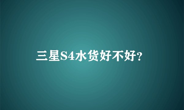 三星S4水货好不好？