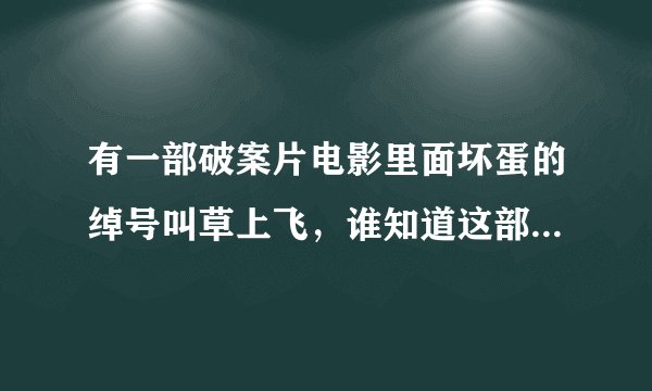 有一部破案片电影里面坏蛋的绰号叫草上飞，谁知道这部电影的名字吗？