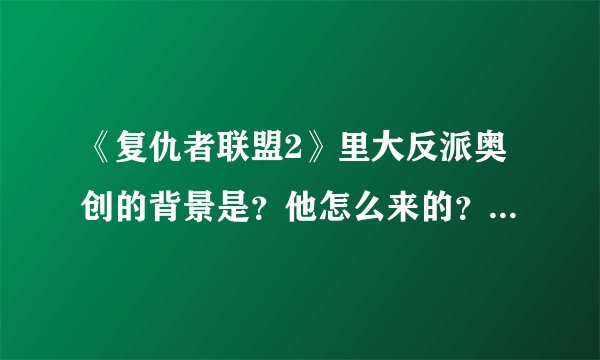 《复仇者联盟2》里大反派奥创的背景是？他怎么来的？目的是什么？他有多强？
