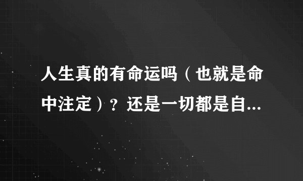 人生真的有命运吗（也就是命中注定）？还是一切都是自己的意志造成的结果呢？