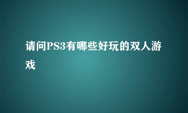 请问PS3有哪些好玩的双人游戏