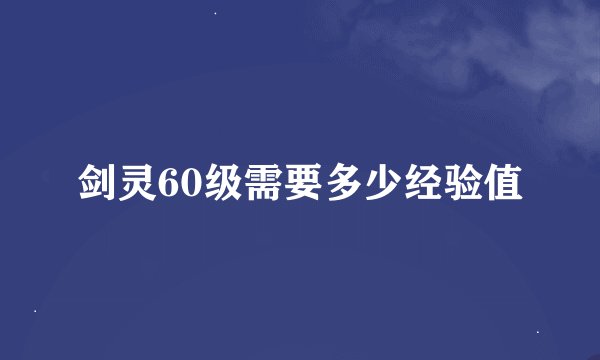 剑灵60级需要多少经验值