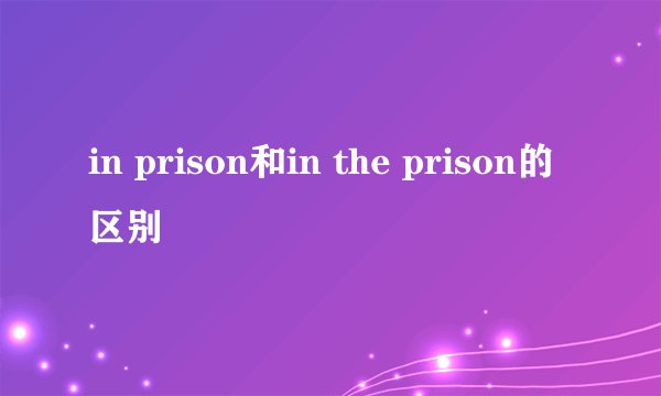 in prison和in the prison的区别