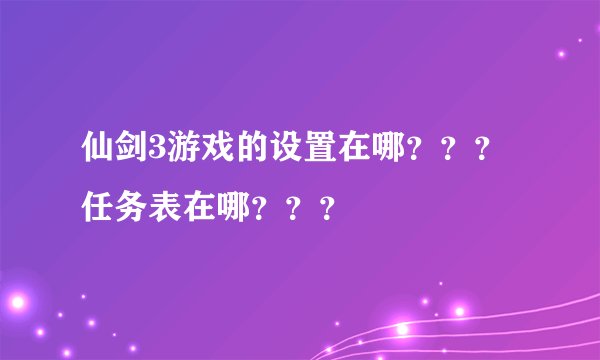仙剑3游戏的设置在哪？？？任务表在哪？？？