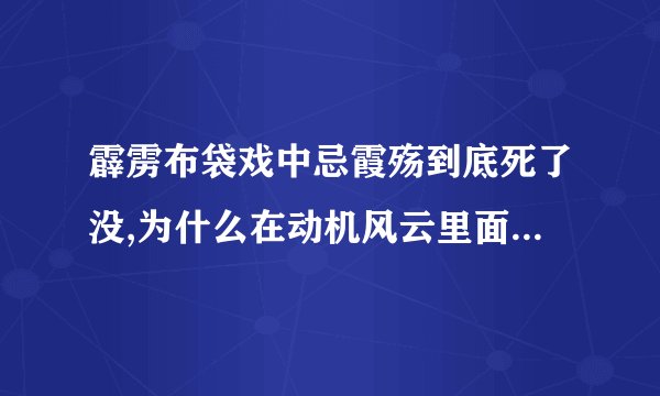 霹雳布袋戏中忌霞殇到底死了没,为什么在动机风云里面,段君横说了一句...
