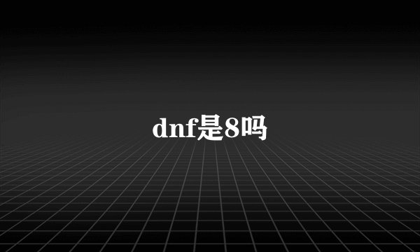 dnf是8吗