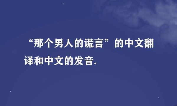 “那个男人的谎言”的中文翻译和中文的发音.