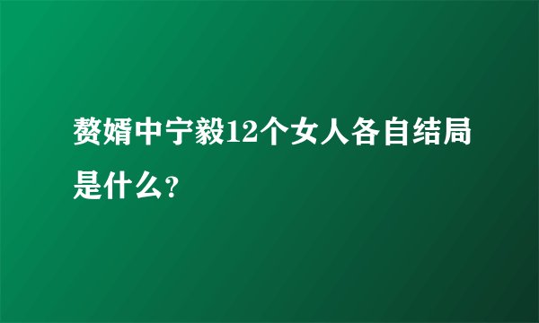 赘婿中宁毅12个女人各自结局是什么？