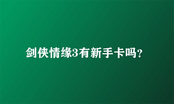 剑侠情缘3有新手卡吗？