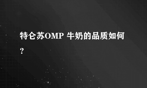 特仑苏OMP 牛奶的品质如何？