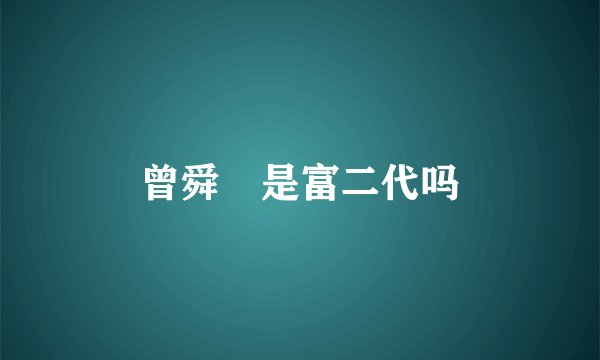 曾舜晞是富二代吗