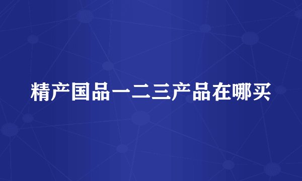 精产国品一二三产品在哪买