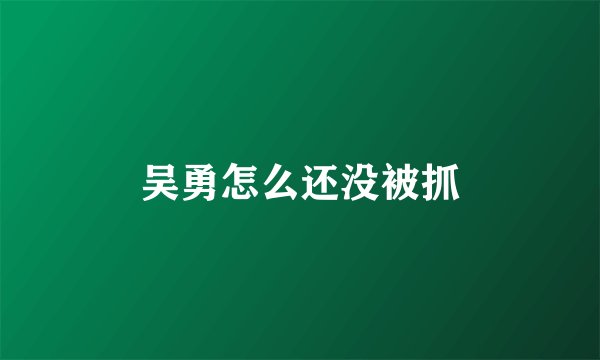 吴勇怎么还没被抓