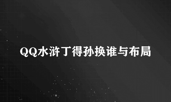 QQ水浒丁得孙换谁与布局