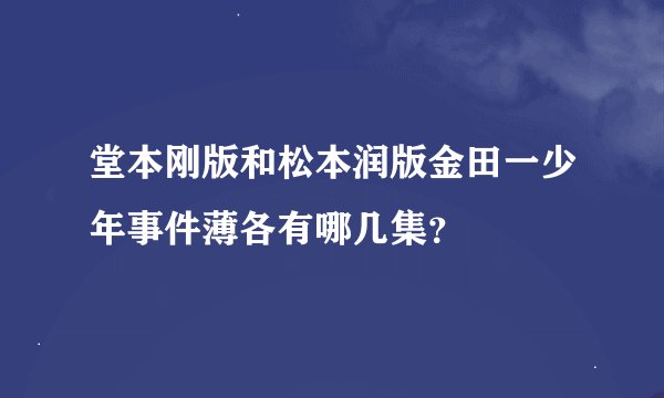 堂本刚版和松本润版金田一少年事件薄各有哪几集？