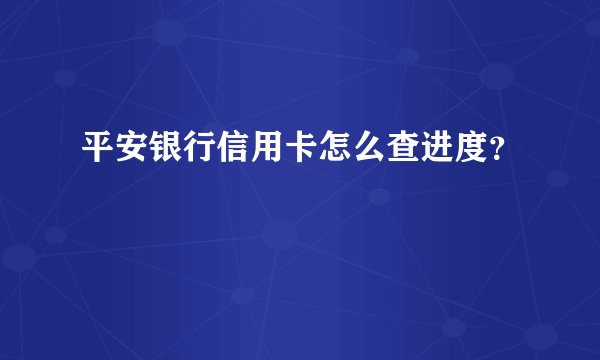平安银行信用卡怎么查进度？