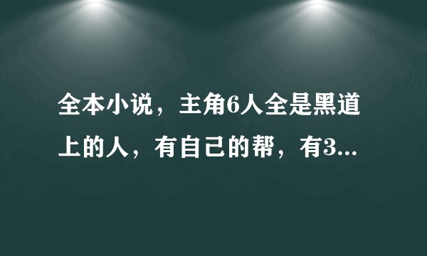全本小说，主角6人全是黑道上的人，有自己的帮，有3人是用化名上学