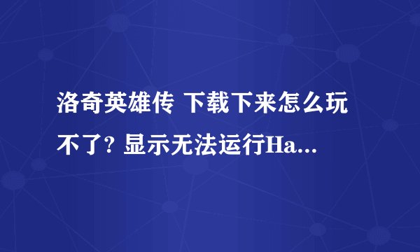 洛奇英雄传 下载下来怎么玩不了? 显示无法运行HackShield