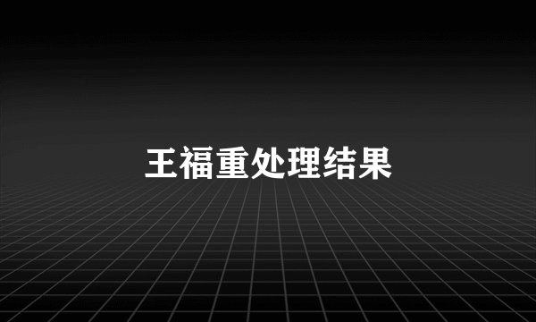 王福重处理结果