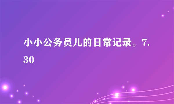 小小公务员儿的日常记录。7.30