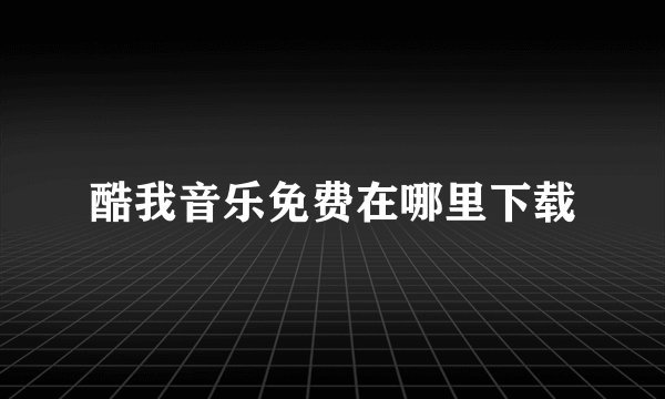 酷我音乐免费在哪里下载