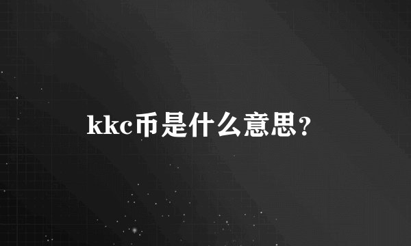 kkc币是什么意思？