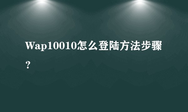 Wap10010怎么登陆方法步骤？