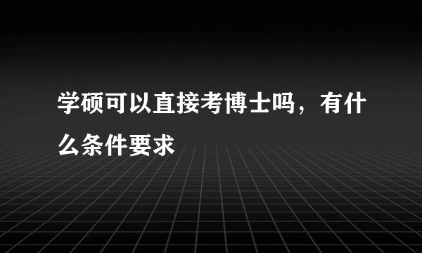 学硕可以直接考博士吗，有什么条件要求