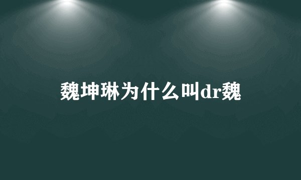魏坤琳为什么叫dr魏