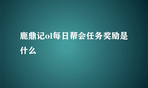 鹿鼎记ol每日帮会任务奖励是什么