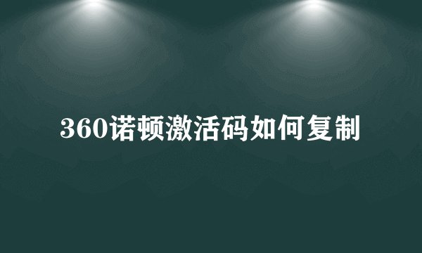 360诺顿激活码如何复制
